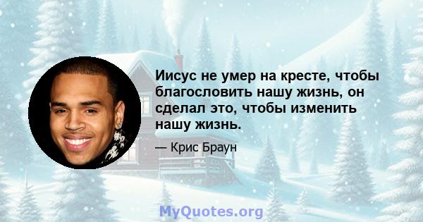 Иисус не умер на кресте, чтобы благословить нашу жизнь, он сделал это, чтобы изменить нашу жизнь.