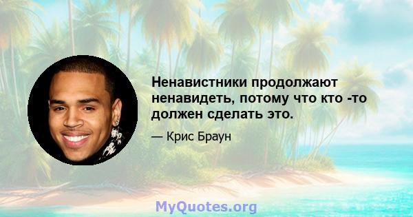 Ненавистники продолжают ненавидеть, потому что кто -то должен сделать это.