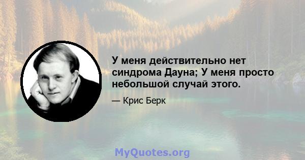 У меня действительно нет синдрома Дауна; У меня просто небольшой случай этого.