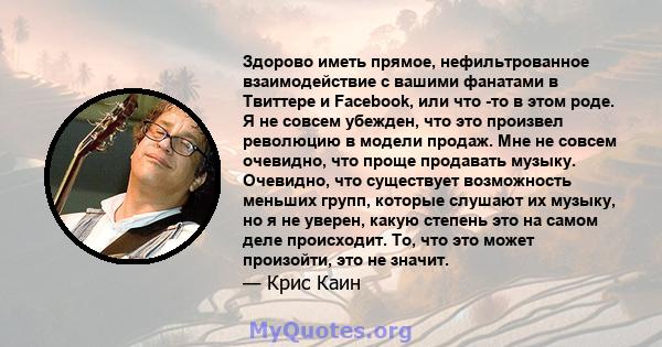 Здорово иметь прямое, нефильтрованное взаимодействие с вашими фанатами в Твиттере и Facebook, или что -то в этом роде. Я не совсем убежден, что это произвел революцию в модели продаж. Мне не совсем очевидно, что проще