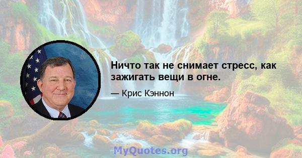 Ничто так не снимает стресс, как зажигать вещи в огне.