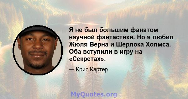 Я не был большим фанатом научной фантастики. Но я любил Жюля Верна и Шерлока Холмса. Оба вступили в игру на «Секретах».