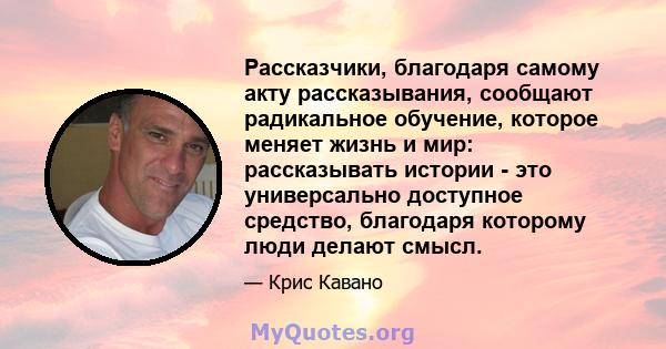 Рассказчики, благодаря самому акту рассказывания, сообщают радикальное обучение, которое меняет жизнь и мир: рассказывать истории - это универсально доступное средство, благодаря которому люди делают смысл.