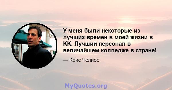 У меня были некоторые из лучших времен в моей жизни в KK. Лучший персонал в величайшем колледже в стране!