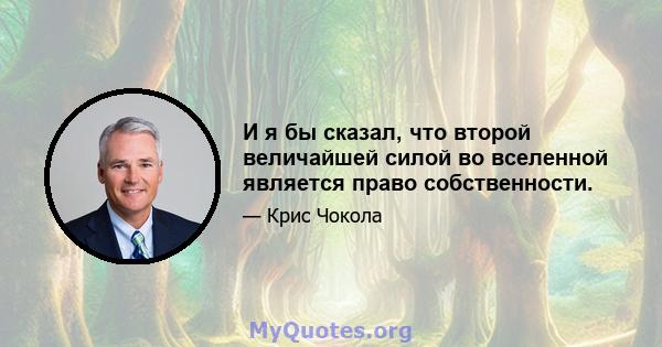 И я бы сказал, что второй величайшей силой во вселенной является право собственности.