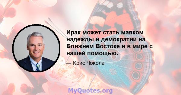 Ирак может стать маяком надежды и демократии на Ближнем Востоке и в мире с нашей помощью.