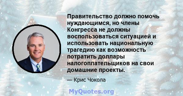 Правительство должно помочь нуждающимся, но члены Конгресса не должны воспользоваться ситуацией и использовать национальную трагедию как возможность потратить доллары налогоплательщиков на свои домашние проекты.