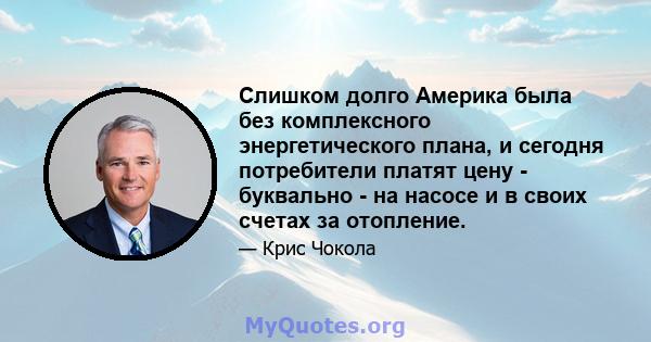 Слишком долго Америка была без комплексного энергетического плана, и сегодня потребители платят цену - буквально - на насосе и в своих счетах за отопление.