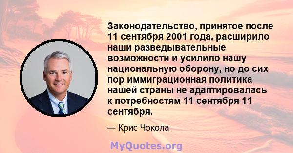 Законодательство, принятое после 11 сентября 2001 года, расширило наши разведывательные возможности и усилило нашу национальную оборону, но до сих пор иммиграционная политика нашей страны не адаптировалась к