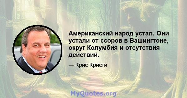 Американский народ устал. Они устали от ссоров в Вашингтоне, округ Колумбия и отсутствия действий.