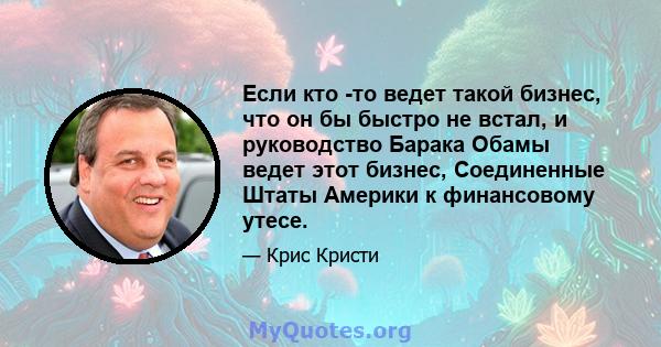 Если кто -то ведет такой бизнес, что он бы быстро не встал, и руководство Барака Обамы ведет этот бизнес, Соединенные Штаты Америки к финансовому утесе.