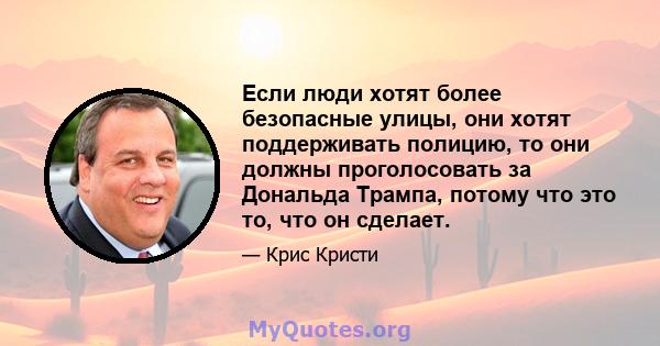 Если люди хотят более безопасные улицы, они хотят поддерживать полицию, то они должны проголосовать за Дональда Трампа, потому что это то, что он сделает.