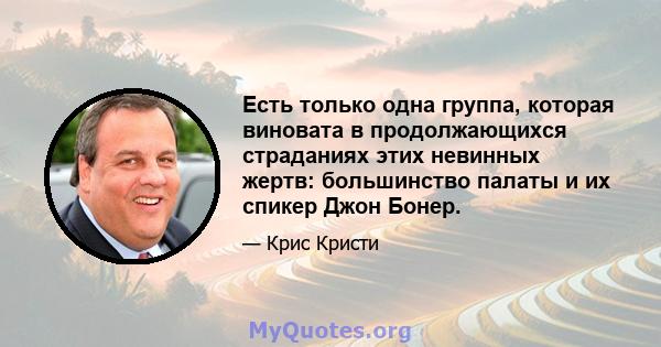 Есть только одна группа, которая виновата в продолжающихся страданиях этих невинных жертв: большинство палаты и их спикер Джон Бонер.