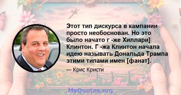 Этот тип дискурса в кампании просто необоснован. Но это было начато г -же Хиллари] Клинтон. Г -жа Клинтон начала идею называть Дональда Трампа этими типами имен [фанат].