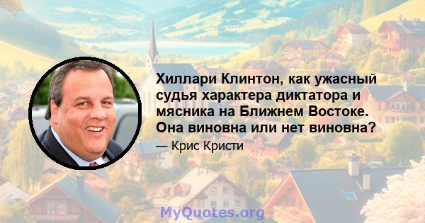 Хиллари Клинтон, как ужасный судья характера диктатора и мясника на Ближнем Востоке. Она виновна или нет виновна?