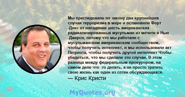 Мы преследовали по закону два крупнейших случая терроризма в мире и остановили Форт -Дикс от нападения шесть американских радикализированных мусульман из мечети в Нью -Джерси, потому что мы работали с мусульманским