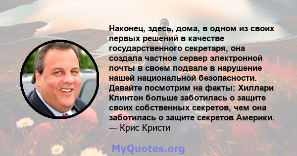 Наконец, здесь, дома, в одном из своих первых решений в качестве государственного секретаря, она создала частное сервер электронной почты в своем подвале в нарушение нашей национальной безопасности. Давайте посмотрим на 