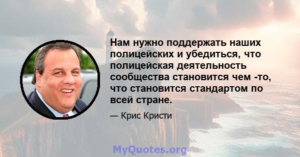 Нам нужно поддержать наших полицейских и убедиться, что полицейская деятельность сообщества становится чем -то, что становится стандартом по всей стране.