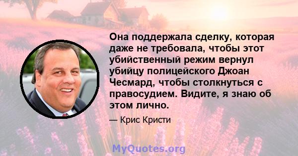 Она поддержала сделку, которая даже не требовала, чтобы этот убийственный режим вернул убийцу полицейского Джоан Чесмард, чтобы столкнуться с правосудием. Видите, я знаю об этом лично.