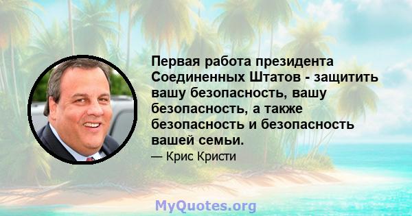 Первая работа президента Соединенных Штатов - защитить вашу безопасность, вашу безопасность, а также безопасность и безопасность вашей семьи.