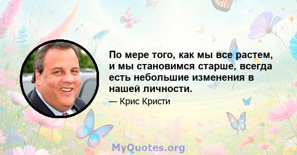 По мере того, как мы все растем, и мы становимся старше, всегда есть небольшие изменения в нашей личности.