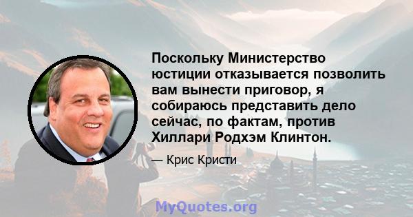 Поскольку Министерство юстиции отказывается позволить вам вынести приговор, я собираюсь представить дело сейчас, по фактам, против Хиллари Родхэм Клинтон.