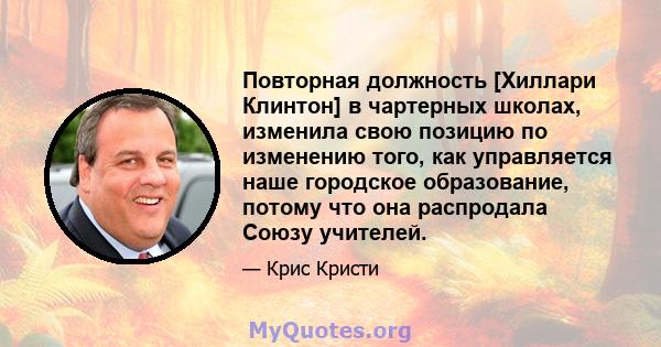 Повторная должность [Хиллари Клинтон] в чартерных школах, изменила свою позицию по изменению того, как управляется наше городское образование, потому что она распродала Союзу учителей.