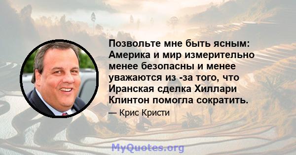 Позвольте мне быть ясным: Америка и мир измерительно менее безопасны и менее уважаются из -за того, что Иранская сделка Хиллари Клинтон помогла сократить.