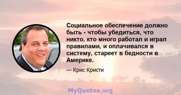 Социальное обеспечение должно быть - чтобы убедиться, что никто, кто много работал и играл правилами, и оплачивался в систему, стареет в бедности в Америке.