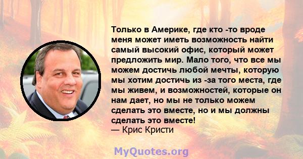 Только в Америке, где кто -то вроде меня может иметь возможность найти самый высокий офис, который может предложить мир. Мало того, что все мы можем достичь любой мечты, которую мы хотим достичь из -за того места, где