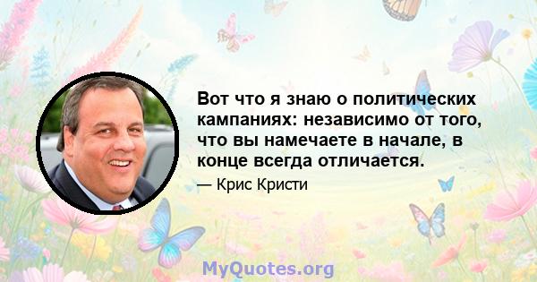 Вот что я знаю о политических кампаниях: независимо от того, что вы намечаете в начале, в конце всегда отличается.