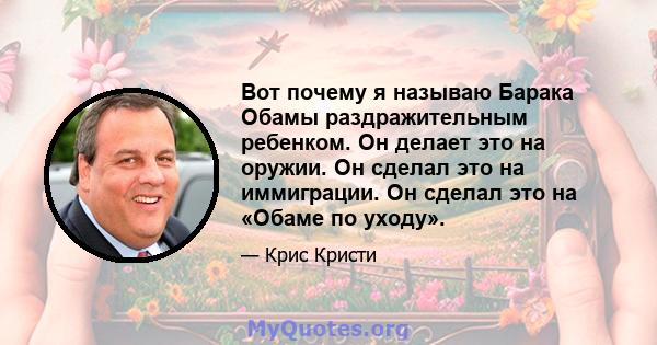 Вот почему я называю Барака Обамы раздражительным ребенком. Он делает это на оружии. Он сделал это на иммиграции. Он сделал это на «Обаме по уходу».