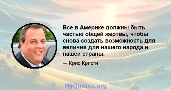 Все в Америке должны быть частью общей жертвы, чтобы снова создать возможность для величия для нашего народа и нашей страны.