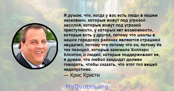 Я думаю, что, когда у вас есть люди в нашем населении, которые живут под угрозой насилия, которые живут под угрозой преступности, у которых нет возможности, которые есть у других, потому что школы в наших городских