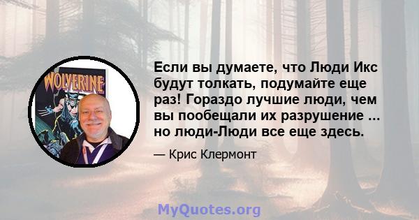 Если вы думаете, что Люди Икс будут толкать, подумайте еще раз! Гораздо лучшие люди, чем вы пообещали их разрушение ... но люди-Люди все еще здесь.