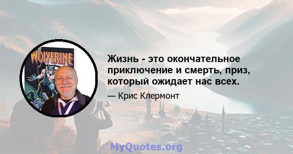 Жизнь - это окончательное приключение и смерть, приз, который ожидает нас всех.