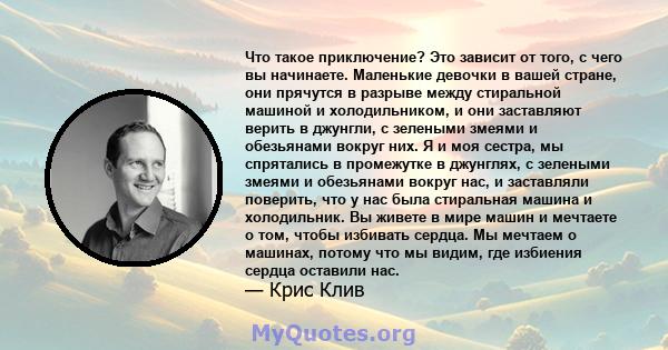 Что такое приключение? Это зависит от того, с чего вы начинаете. Маленькие девочки в вашей стране, они прячутся в разрыве между стиральной машиной и холодильником, и они заставляют верить в джунгли, с зелеными змеями и