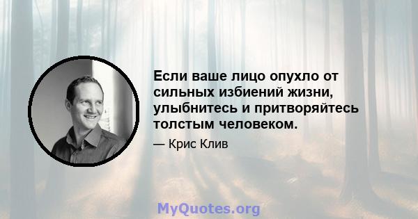 Если ваше лицо опухло от сильных избиений жизни, улыбнитесь и притворяйтесь толстым человеком.