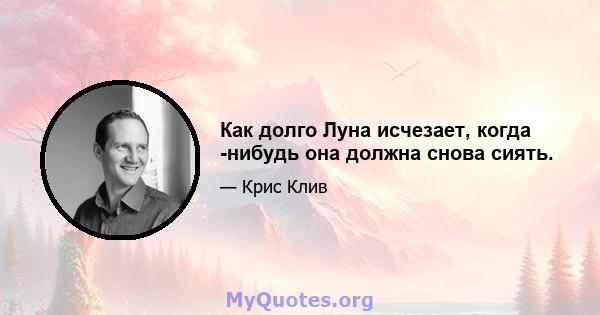 Как долго Луна исчезает, когда -нибудь она должна снова сиять.