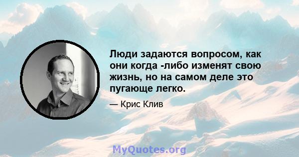 Люди задаются вопросом, как они когда -либо изменят свою жизнь, но на самом деле это пугающе легко.