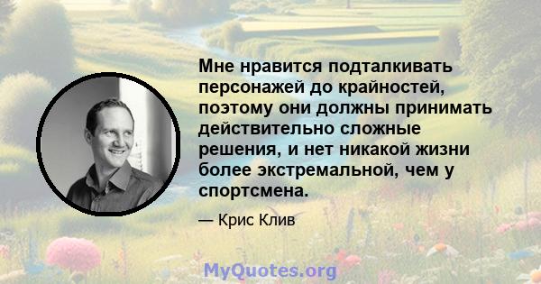 Мне нравится подталкивать персонажей до крайностей, поэтому они должны принимать действительно сложные решения, и нет никакой жизни более экстремальной, чем у спортсмена.