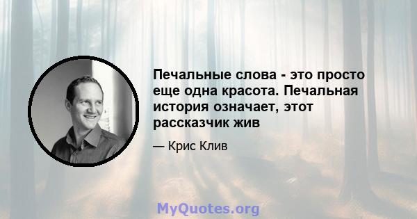 Печальные слова - это просто еще одна красота. Печальная история означает, этот рассказчик жив