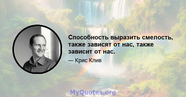 Способность выразить смелость, также зависят от нас, также зависит от нас.