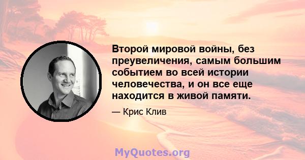 Второй мировой войны, без преувеличения, самым большим событием во всей истории человечества, и он все еще находится в живой памяти.