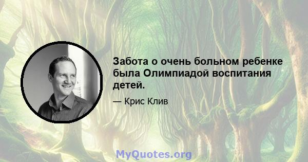 Забота о очень больном ребенке была Олимпиадой воспитания детей.