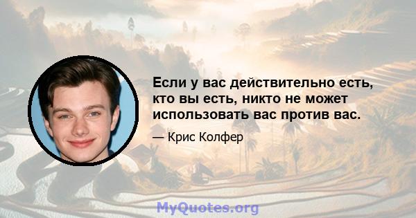 Если у вас действительно есть, кто вы есть, никто не может использовать вас против вас.