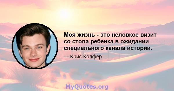 Моя жизнь - это неловкое визит со стола ребенка в ожидании специального канала истории.