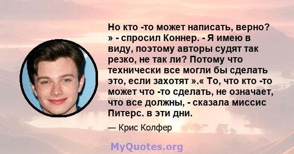 Но кто -то может написать, верно? » - спросил Коннер. - Я имею в виду, поэтому авторы судят так резко, не так ли? Потому что технически все могли бы сделать это, если захотят ».« То, что кто -то может что -то сделать,