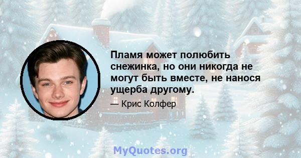 Пламя может полюбить снежинка, но они никогда не могут быть вместе, не нанося ущерба другому.