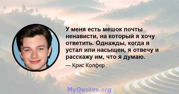 У меня есть мешок почты ненависти, на который я хочу ответить. Однажды, когда я устал или насыщен, я отвечу и расскажу им, что я думаю.